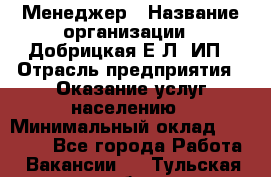 Менеджер › Название организации ­ Добрицкая Е.Л, ИП › Отрасль предприятия ­ Оказание услуг населению › Минимальный оклад ­ 20 000 - Все города Работа » Вакансии   . Тульская обл.